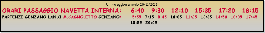 Casella di testo: Ultimo aggiornamento 20/11/2018ORARI PASSAGGIO NAVETTA INTERNA:    6:40   9:30   12:10   15:35   17:20   18:15PARTENZE GENZANO LANDI M.CAGNOLETTO GENZANO:      5:55  7:15  8:45  10:05  11:25  13:35  14:50  16:35  17:45                                                                                                                                                                                                               18:55  20:05  